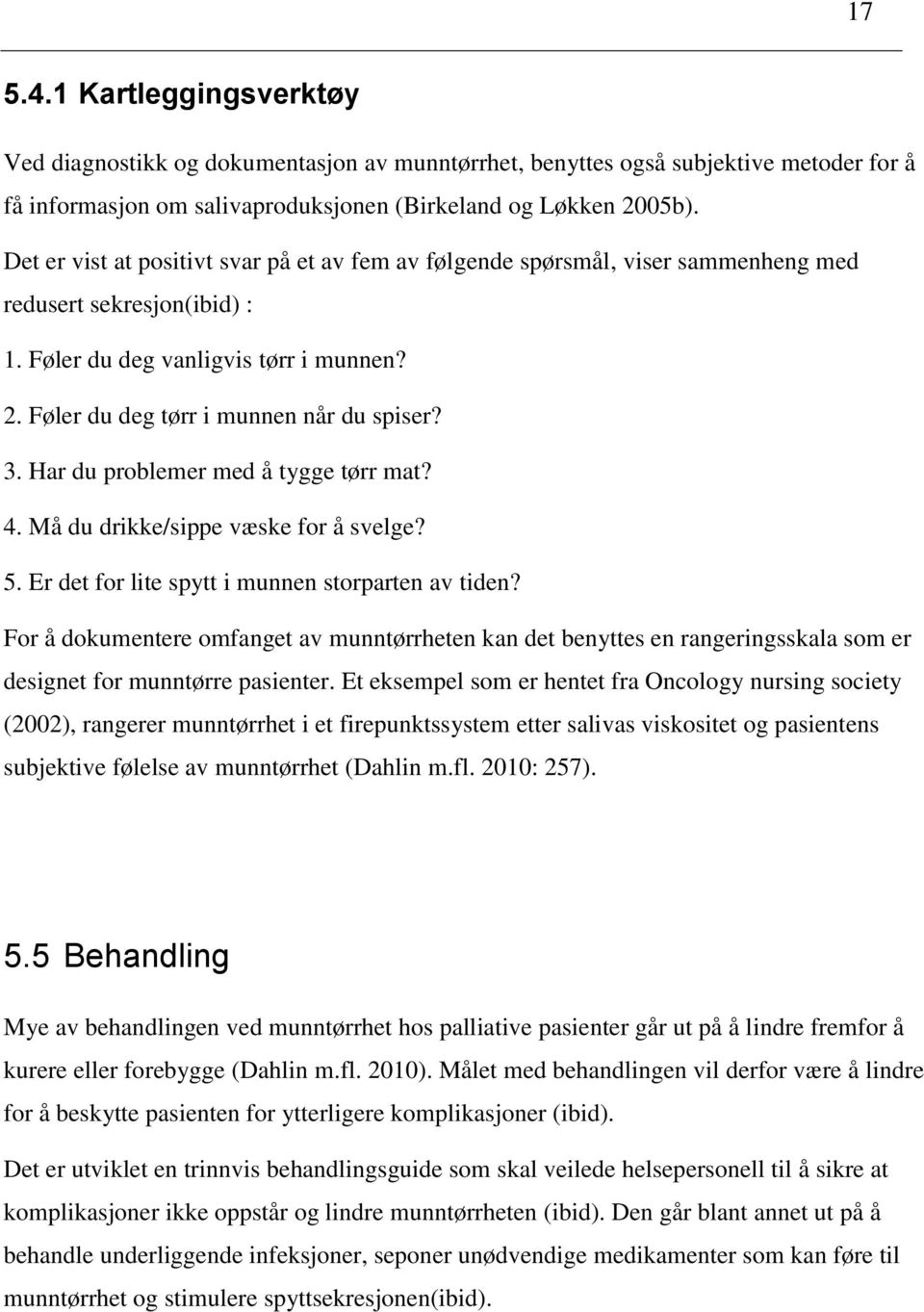 Har du problemer med å tygge tørr mat? 4. Må du drikke/sippe væske for å svelge? 5. Er det for lite spytt i munnen storparten av tiden?