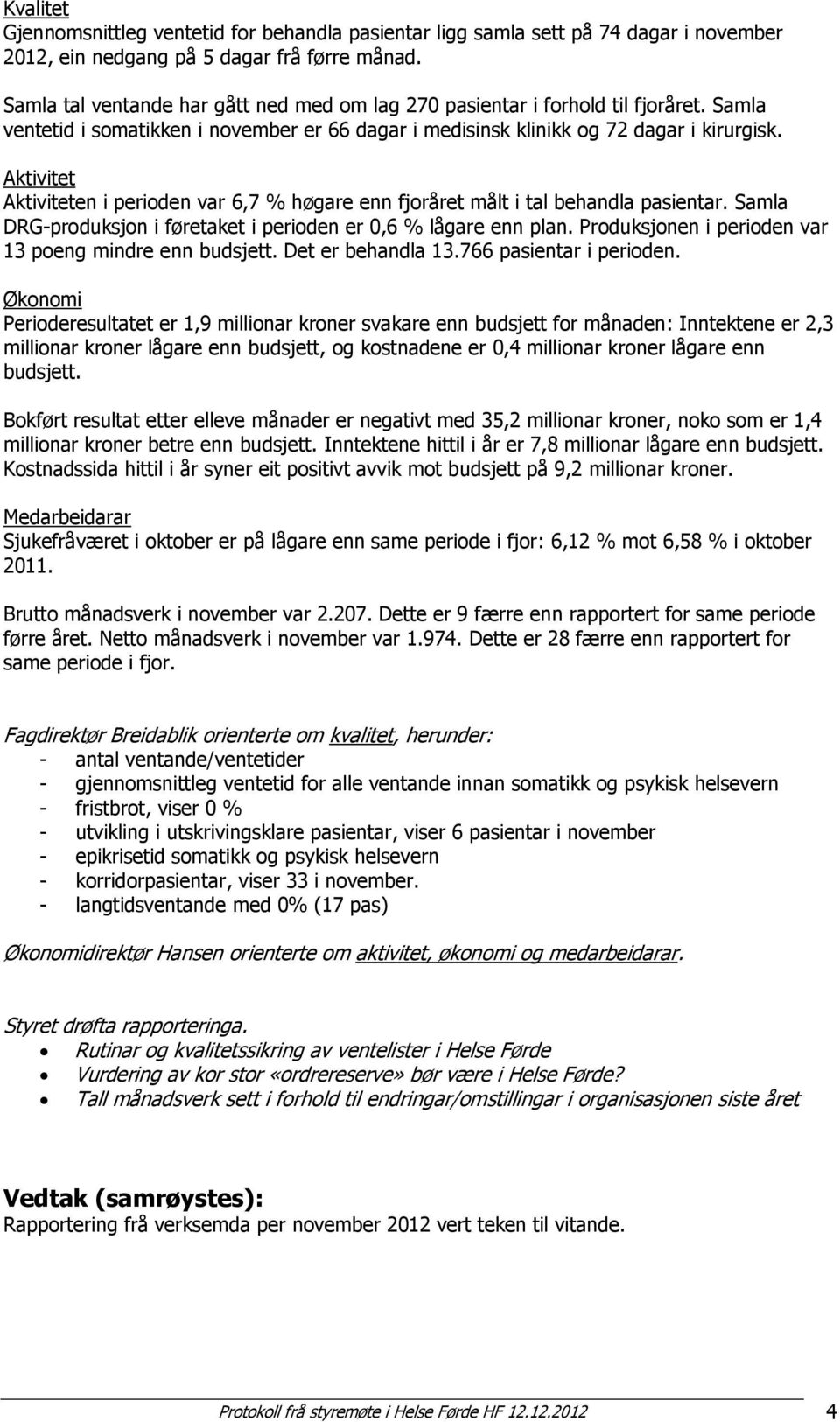 Aktivitet Aktiviteten i perioden var 6,7 % høgare enn fjoråret målt i tal behandla pasientar. Samla DRG-produksjon i føretaket i perioden er 0,6 % lågare enn plan.