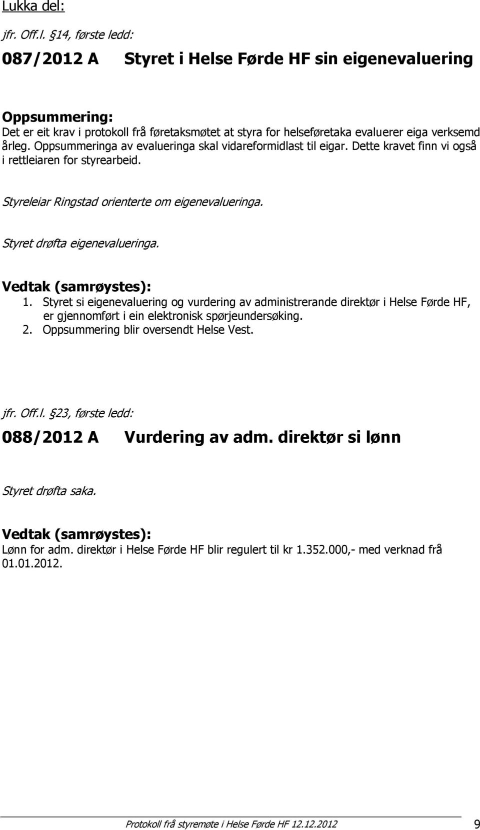 Styret drøfta eigenevalueringa. 1. Styret si eigenevaluering og vurdering av administrerande direktør i Helse Førde HF, er gjennomført i ein elektronisk spørjeundersøking. 2.