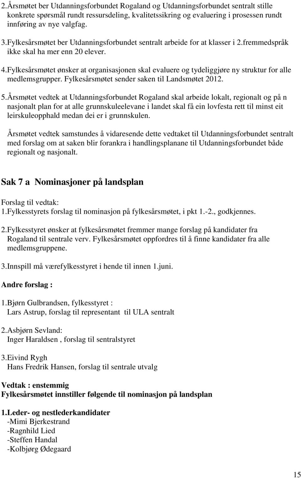 Fylkesårsmøtet ønsker at organisasjonen skal evaluere og tydeliggjøre ny struktur for alle medlemsgrupper. Fylkesårsmøtet sender saken til Landsmøtet 2012. 5.