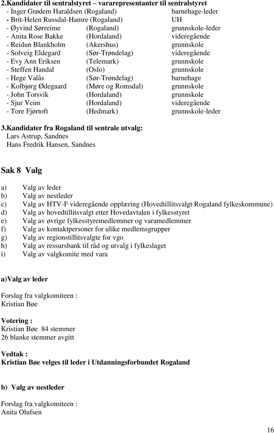 Handal (Oslo) grunnskole - Hege Valås (Sør-Trøndelag) barnehage - Kolbjørg Ødegaard (Møre og Romsdal) grunnskole - John Torsvik (Hordaland) grunnskole - Sjur Veim (Hordaland) videregående - Tore