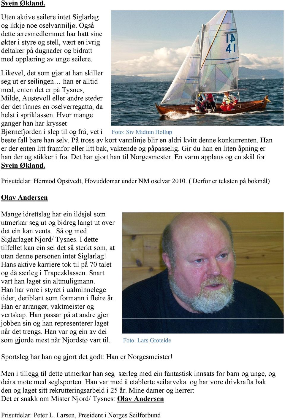 Likevel, det som gjør at han skiller seg ut er seilingen han er alltid med, enten det er på Tysnes, Milde, Austevoll eller andre steder der det finnes en oselverregatta, da helst i spriklassen.