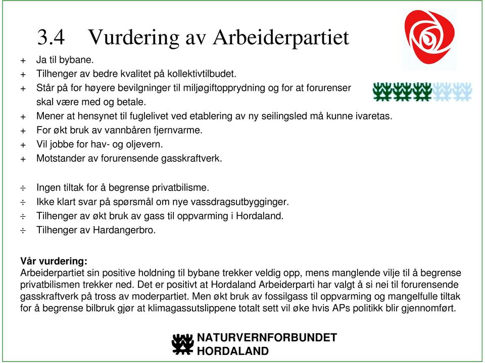 + For økt bruk av vannbåren fjernvarme. + Vil jobbe for hav- og oljevern. + Motstander av forurensende gasskraftverk. Ingen tiltak for å begrense privatbilisme.