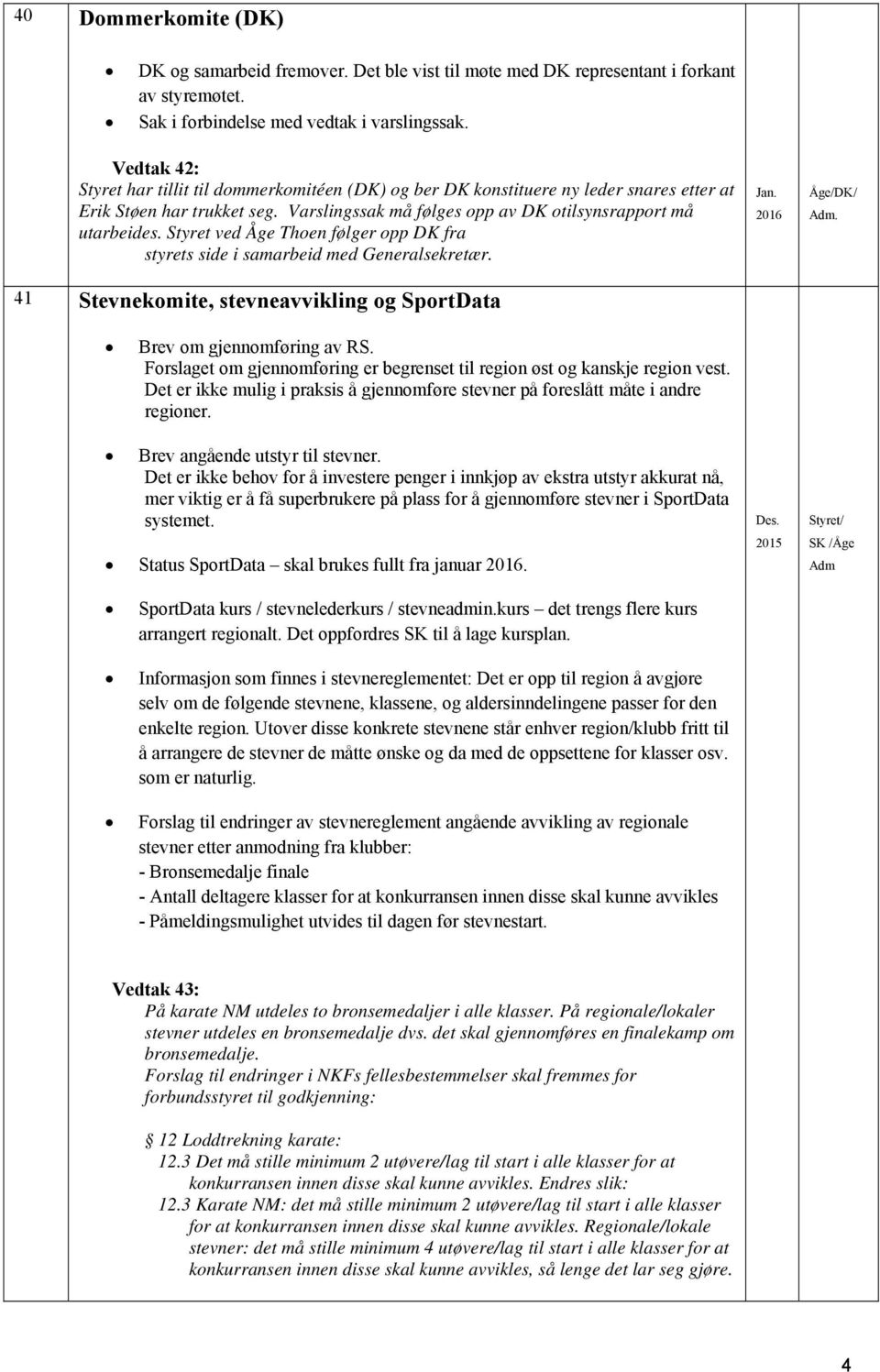 Styret ved Åge Thoen følger opp DK fra styrets side i samarbeid med Generalsekretær. 41 Stevnekomite, stevneavvikling og SportData Jan. 2016 Åge/DK/ Adm. Brev om gjennomføring av RS.