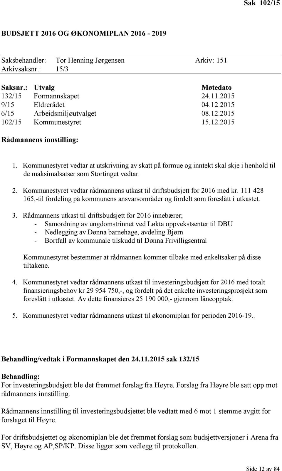 Kommunestyret vedtar at utskrivning av skatt på formue og inntekt skal skje i henhold til de maksimalsatser som Stortinget vedtar. 2.