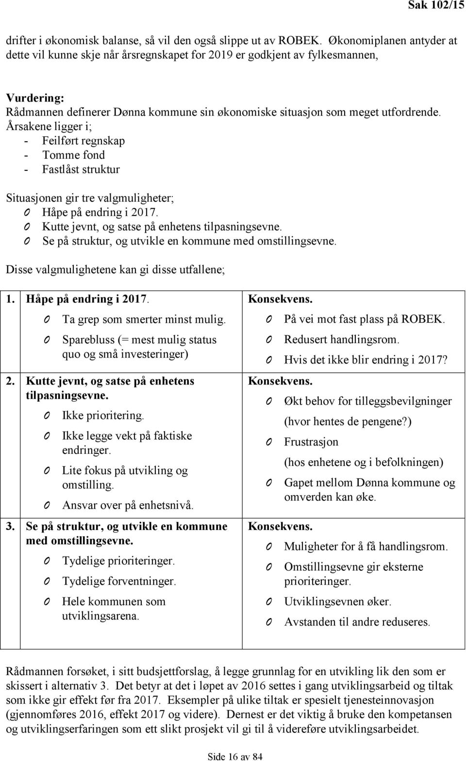 Årsakene ligger i; - Feilført regnskap - Tomme fond - Fastlåst struktur Situasjonen gir tre valgmuligheter; 0 Håpe på endring i 2017. 0 Kutte jevnt, og satse på enhetens tilpasningsevne.