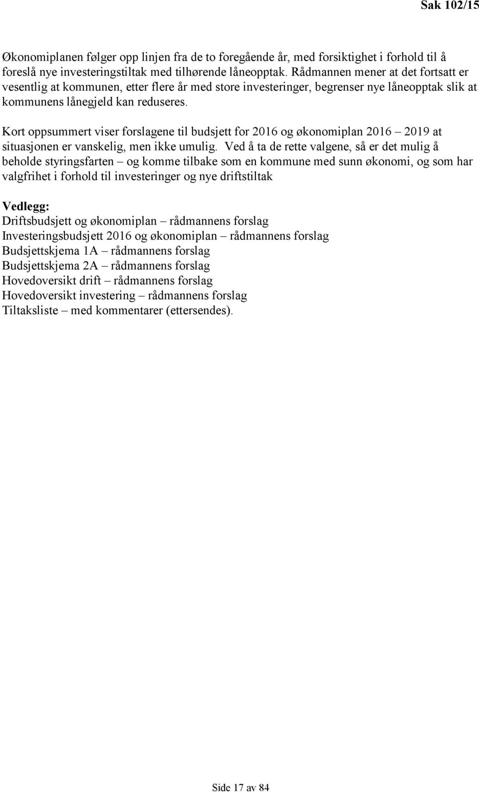 Kort oppsummert viser forslagene til budsjett for 2016 og økonomiplan 2016 2019 at situasjonen er vanskelig, men ikke umulig.