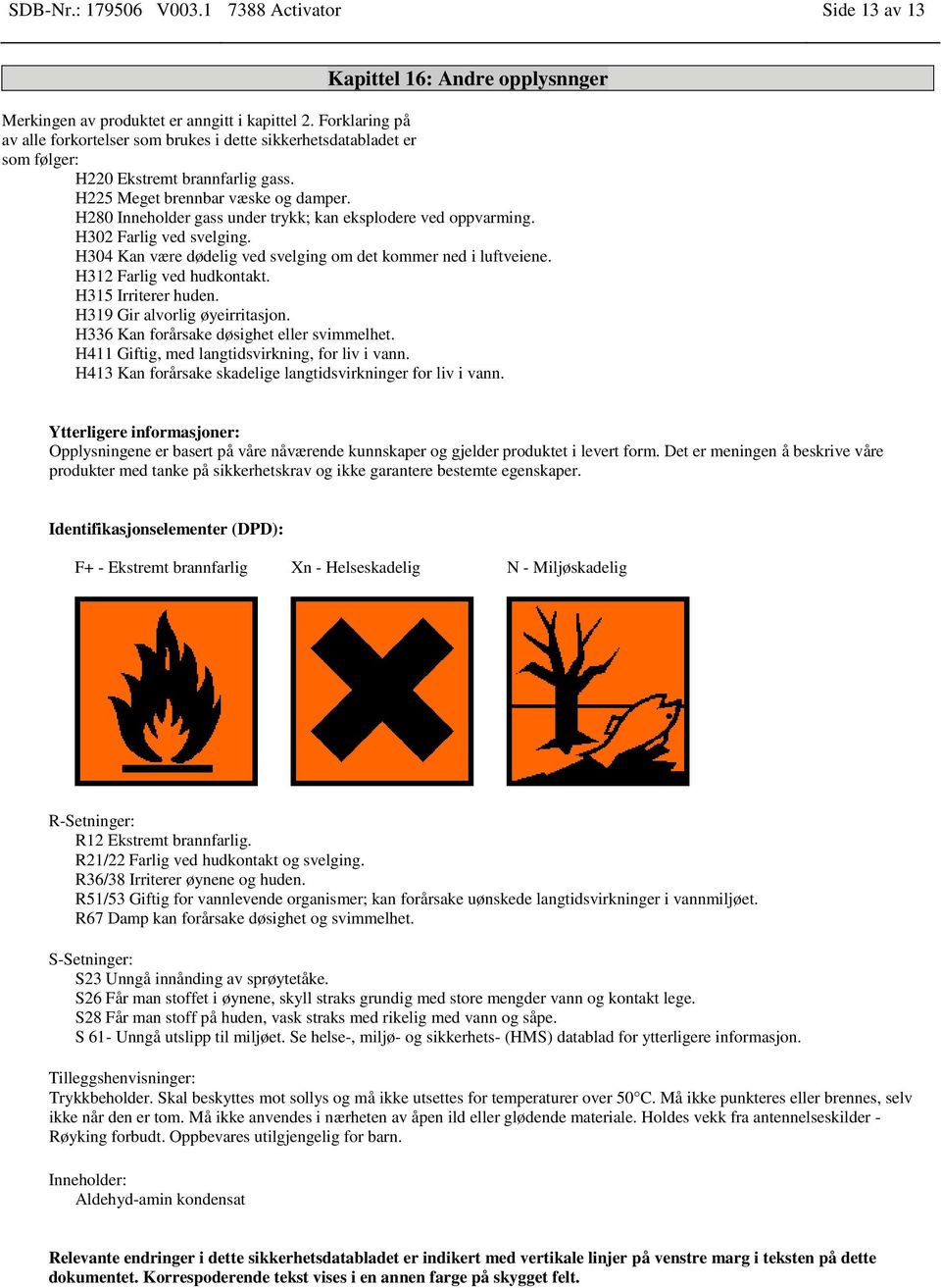 H280 Inneholder gass under trykk; kan eksplodere ved oppvarming. H302 Farlig ved svelging. H304 Kan være dødelig ved svelging om det kommer ned i luftveiene. H312 Farlig ved hudkontakt.