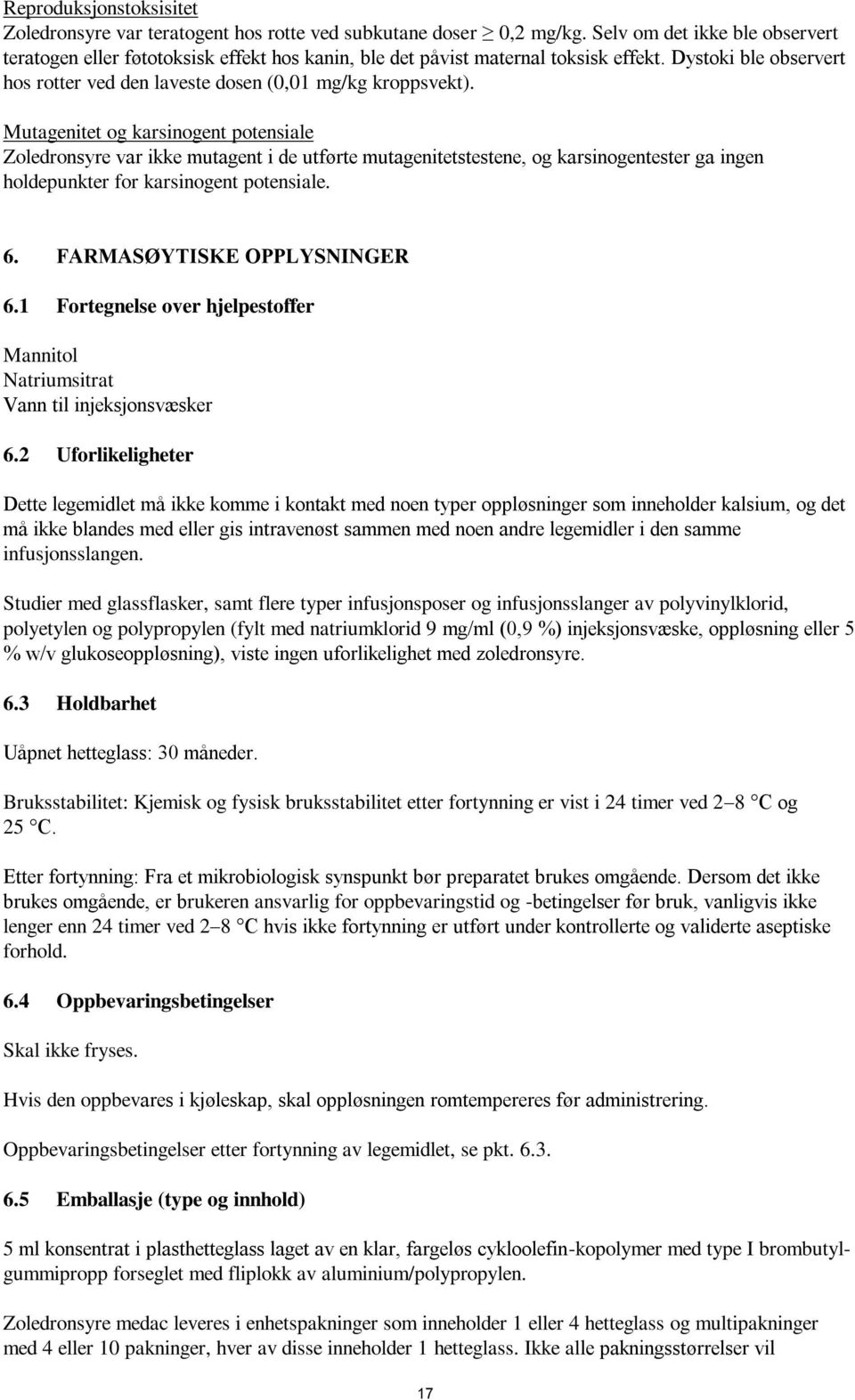 Mutagenitet og karsinogent potensiale Zoledronsyre var ikke mutagent i de utførte mutagenitetstestene, og karsinogentester ga ingen holdepunkter for karsinogent potensiale. 6.