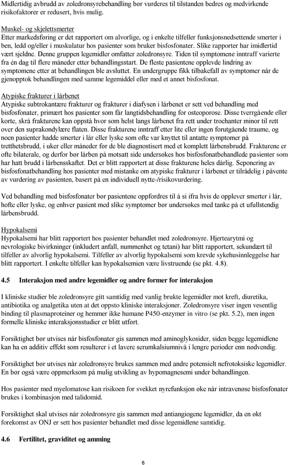 bisfosfonater. Slike rapporter har imidlertid vært sjeldne. Denne gruppen legemidler omfatter zoledronsyre. Tiden til symptomene inntraff varierte fra én dag til flere måneder etter behandlingsstart.