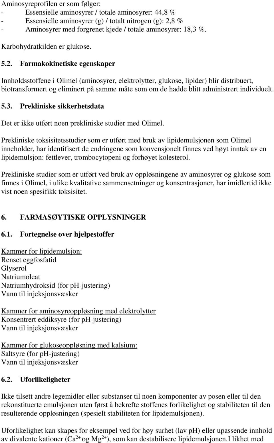 Farmakokinetiske egenskaper Innholdsstoffene i Olimel (aminosyrer, elektrolytter, glukose, lipider) blir distribuert, biotransformert og eliminert på samme måte som om de hadde blitt administrert