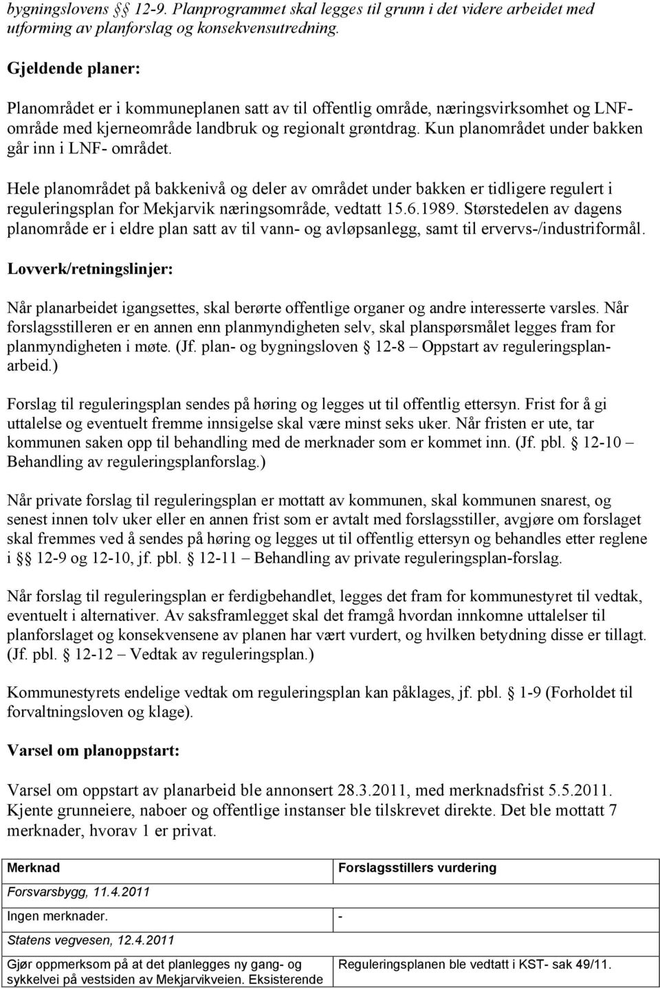 Kun planområdet under bakken går inn i LNF- området. Hele planområdet på bakkenivå og deler av området under bakken er tidligere regulert i reguleringsplan for Mekjarvik næringsområde, vedtatt 15.6.