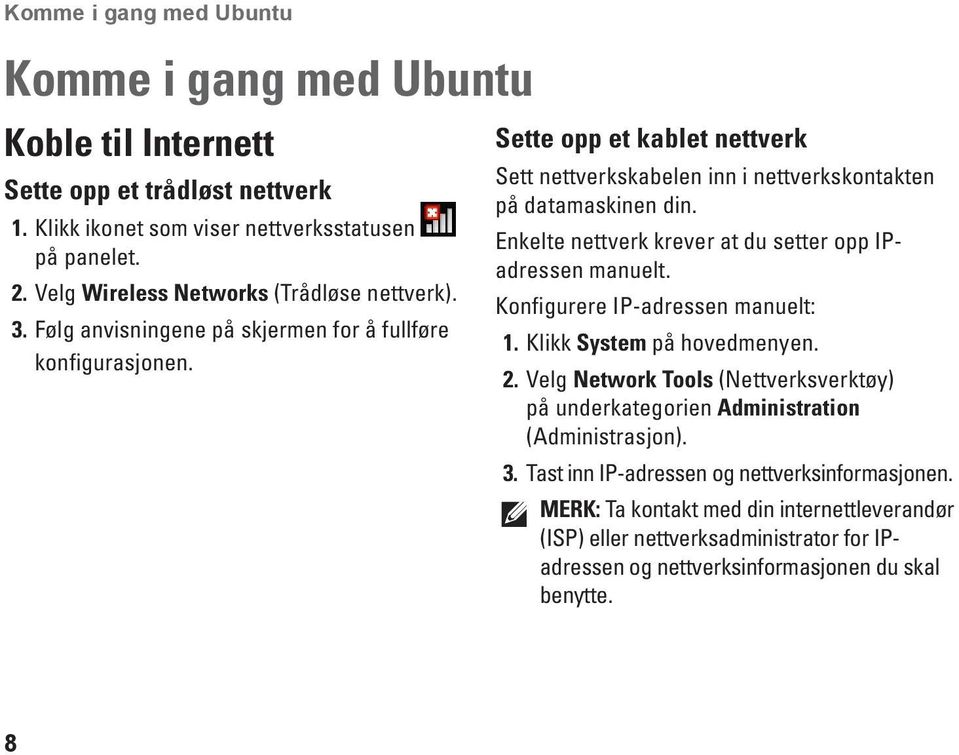 Sette opp et kablet nettverk Sett nettverkskabelen inn i nettverkskontakten på datamaskinen din. Enkelte nettverk krever at du setter opp IPadressen manuelt. Konfigurere IP-adressen manuelt: 1.