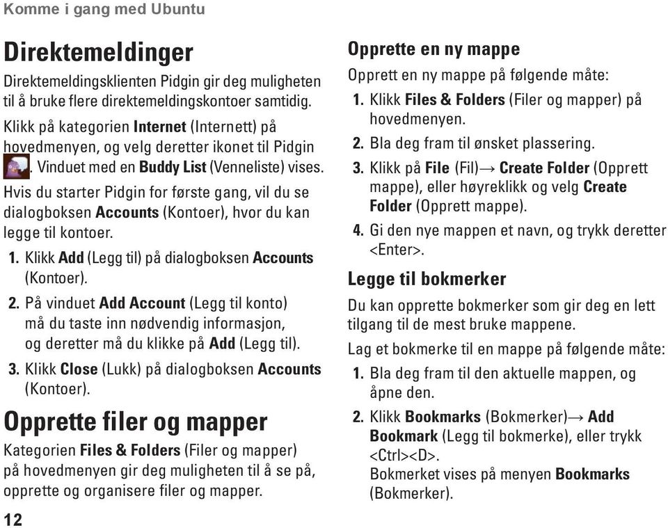 Hvis du starter Pidgin for første gang, vil du se dialogboksen Accounts (Kontoer), hvor du kan legge til kontoer. 1. Klikk Add (Legg til) på dialogboksen Accounts (Kontoer). 2.