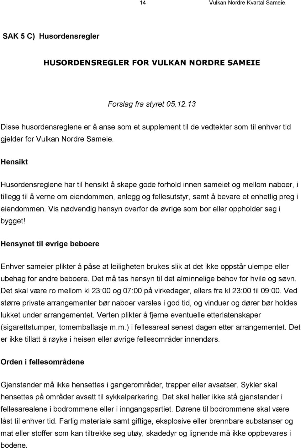 Hensikt Husordensreglene har til hensikt å skape gode forhold innen sameiet og mellom naboer, i tillegg til å verne om eiendommen, anlegg og fellesutstyr, samt å bevare et enhetlig preg i eiendommen.