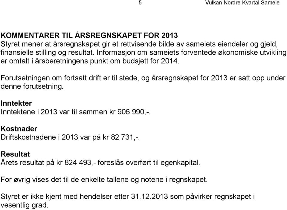 Forutsetningen om fortsatt drift er til stede, og årsregnskapet for 2013 er satt opp under denne forutsetning. Inntekter Inntektene i 2013 var til sammen kr 906 990,-.