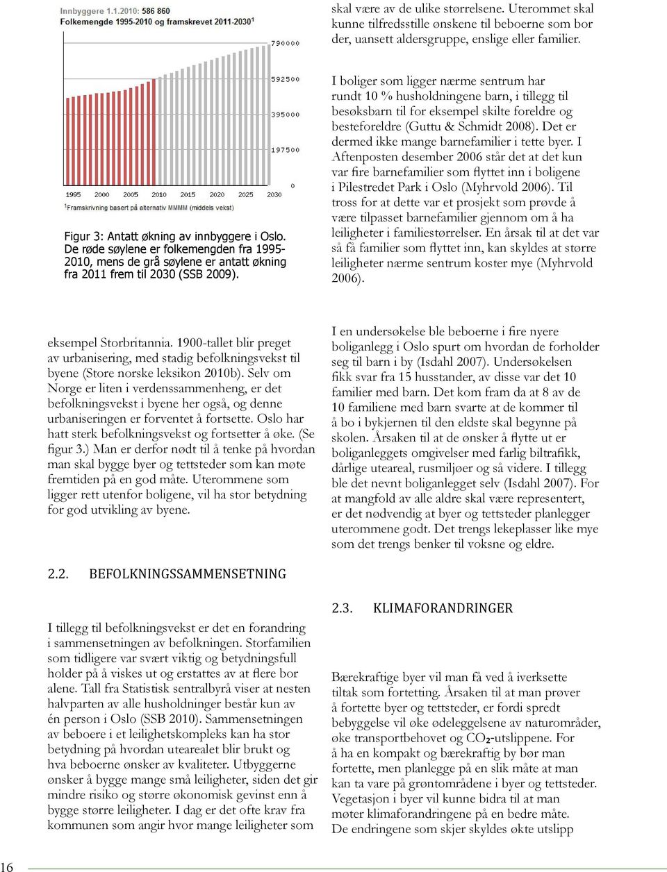 I boliger som ligger nærme sentrum har rundt 10 % husholdningene barn, i tillegg til besøksbarn til for eksempel skilte foreldre og besteforeldre (Guttu & Schmidt 2008).