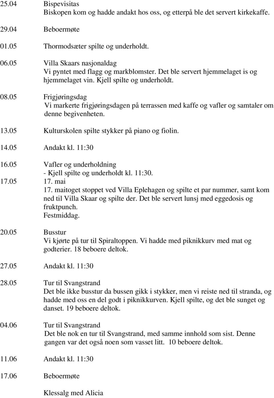 05 Frigjøringsdag Vi markerte frigjøringsdagen på terrassen med kaffe og vafler og samtaler om denne begivenheten. 13.05 Kulturskolen spilte stykker på piano og fiolin. 14.05 Andakt kl. 11:30 16.