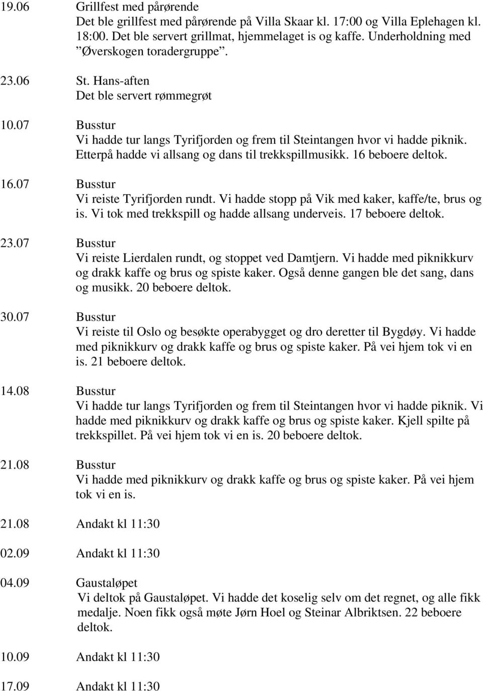 Etterpå hadde vi allsang og dans til trekkspill 16 beboere deltok. 16.07 Busstur Vi reiste Tyrifjorden rundt. Vi hadde stopp på Vik med kaker, kaffe/te, brus og is.