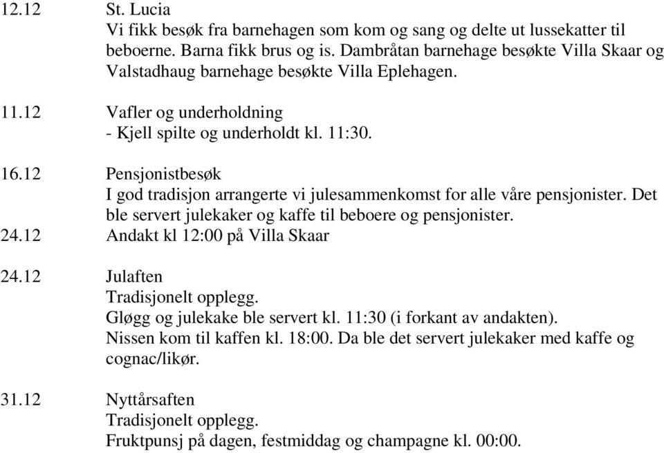 12 Pensjonistbesøk I god tradisjon arrangerte vi julesammenkomst for alle våre pensjonister. Det ble servert julekaker og kaffe til beboere og pensjonister. 24.