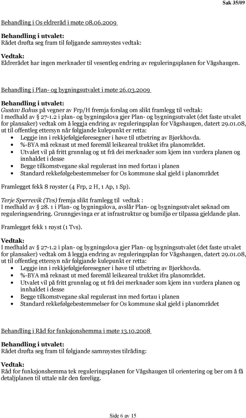 2 i plan- og bygningslova gjer Plan- og bygningsutvalet (det faste utvalet for plansaker) vedtak om å leggja endring av reguleringsplan for Vågshaugen, datert 29.01.