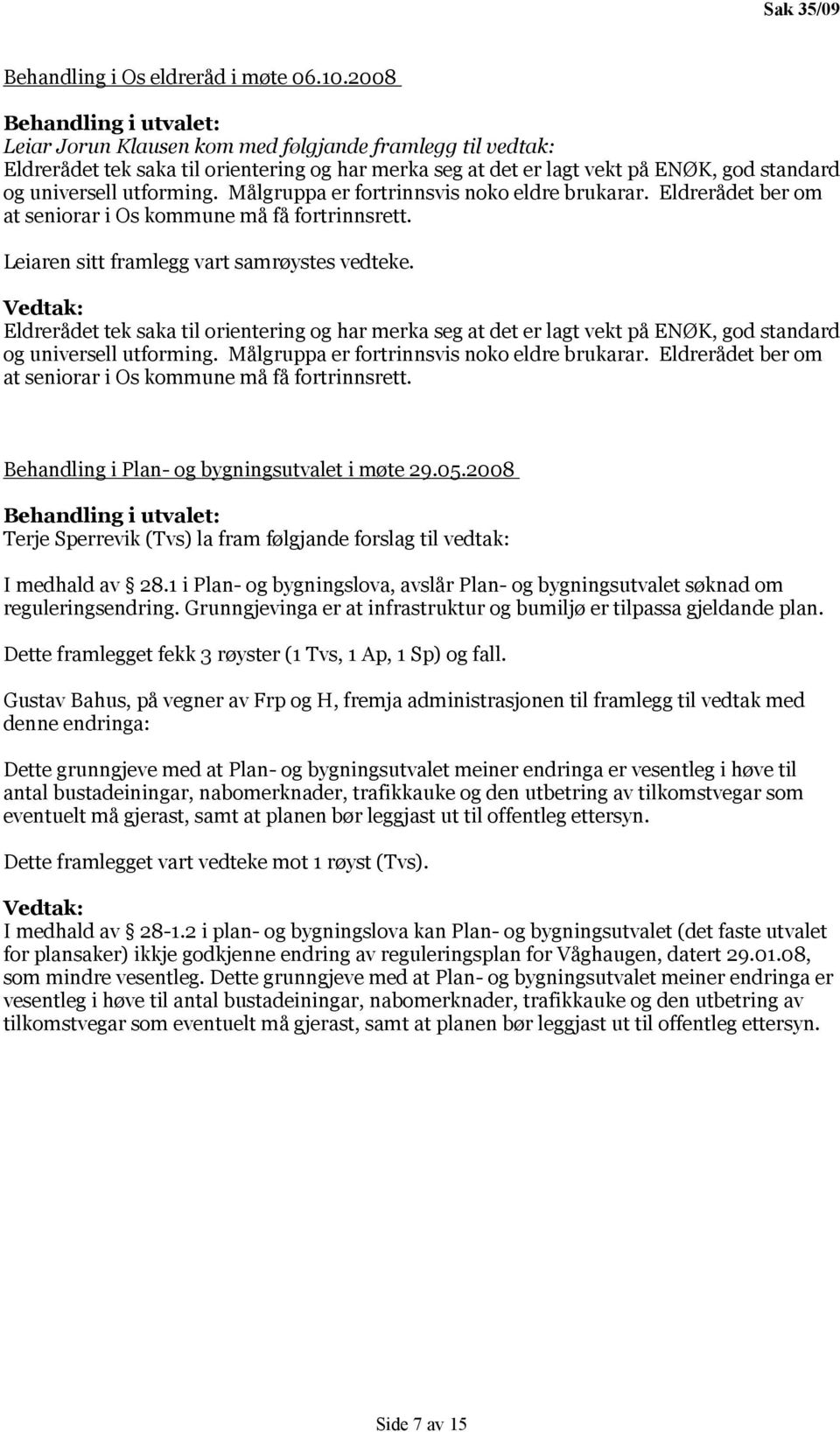 Målgruppa er fortrinnsvis noko eldre brukarar. Eldrerådet ber om at seniorar i Os kommune må få fortrinnsrett. Leiaren sitt framlegg vart samrøystes vedteke.