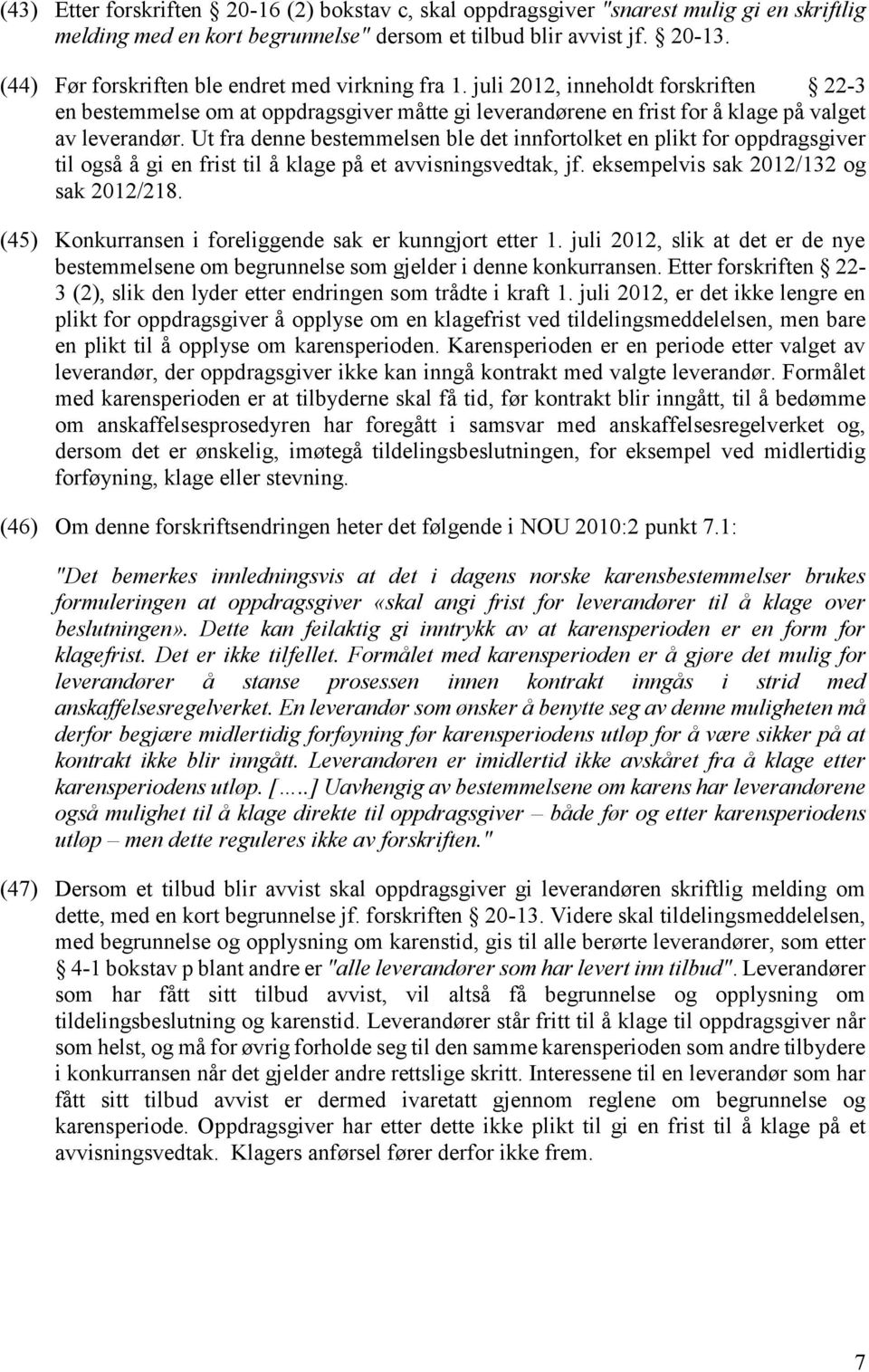 Ut fra denne bestemmelsen ble det innfortolket en plikt for oppdragsgiver til også å gi en frist til å klage på et avvisningsvedtak, jf. eksempelvis sak 2012/132 og sak 2012/218.