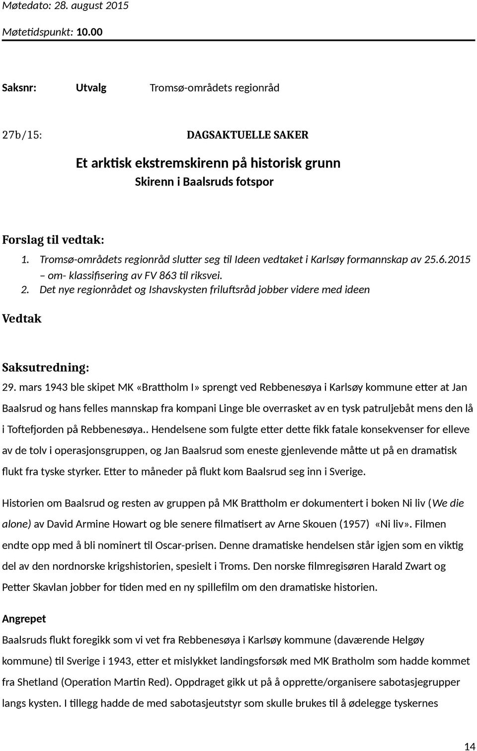 mars 1943 ble skipet MK «Brattholm I» sprengt ved Rebbenesøya i Karlsøy kommune etter at Jan Baalsrud og hans felles mannskap fra kompani Linge ble overrasket av en tysk patruljebåt mens den lå i