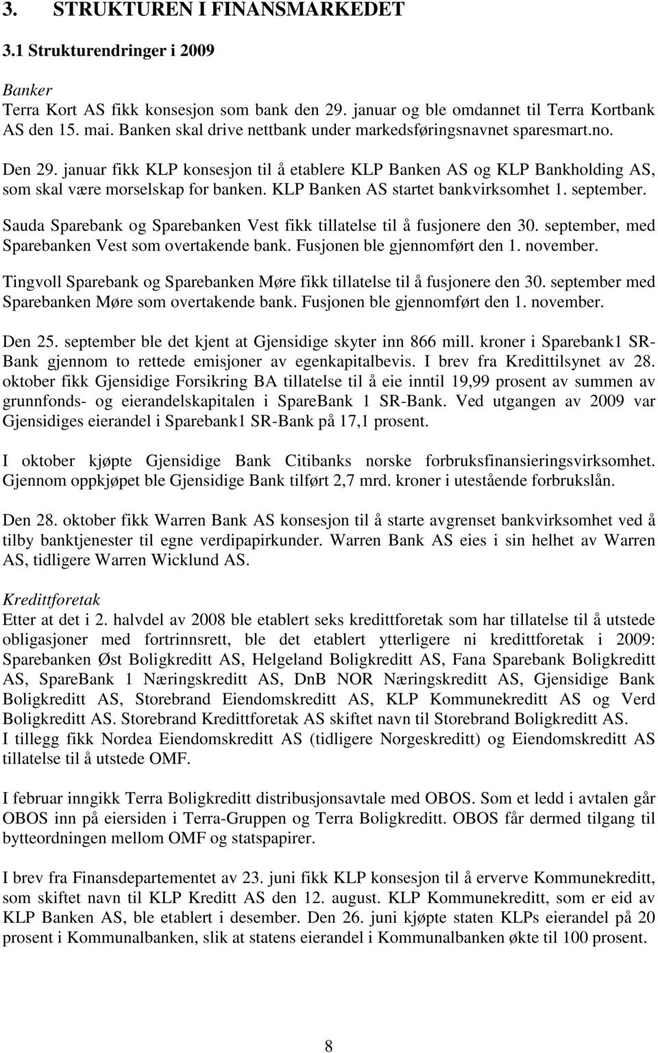 KLP Banken AS startet bankvirksomhet 1. september. Sauda Sparebank og Sparebanken Vest fikk tillatelse til å fusjonere den 3. september, med Sparebanken Vest som overtakende bank.