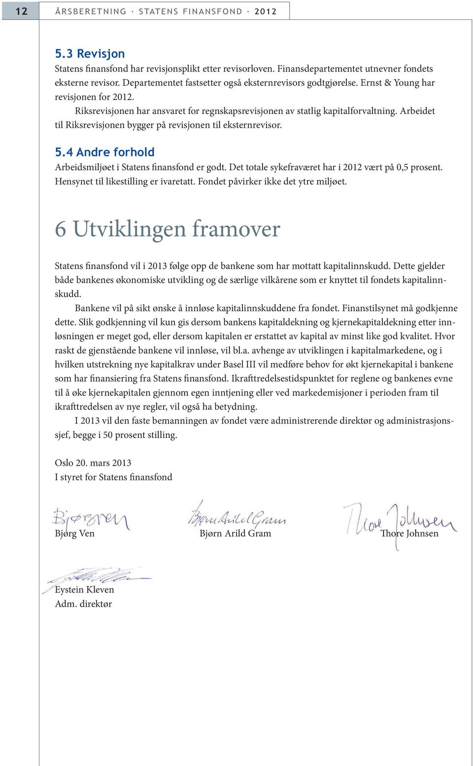 Arbeidet til Riksrevisjonen bygger på revisjonen til eksternrevisor. 5.4 Andre forhold Arbeidsmiljøet i Statens finansfond er godt. Det totale sykefraværet har i 2012 vært på 0,5 prosent.