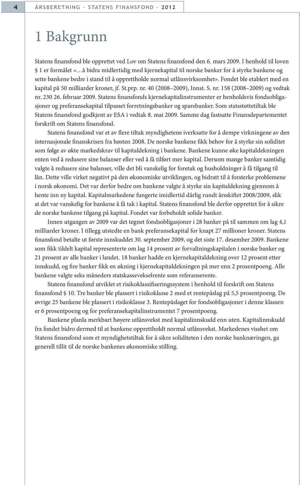 Fondet ble etablert med en kapital på 50 milliarder kroner, jf. St.prp. nr. 40 (2008 2009), Innst. S. nr. 158 (2008 2009) og vedtak nr. 230 26. februar 2009.