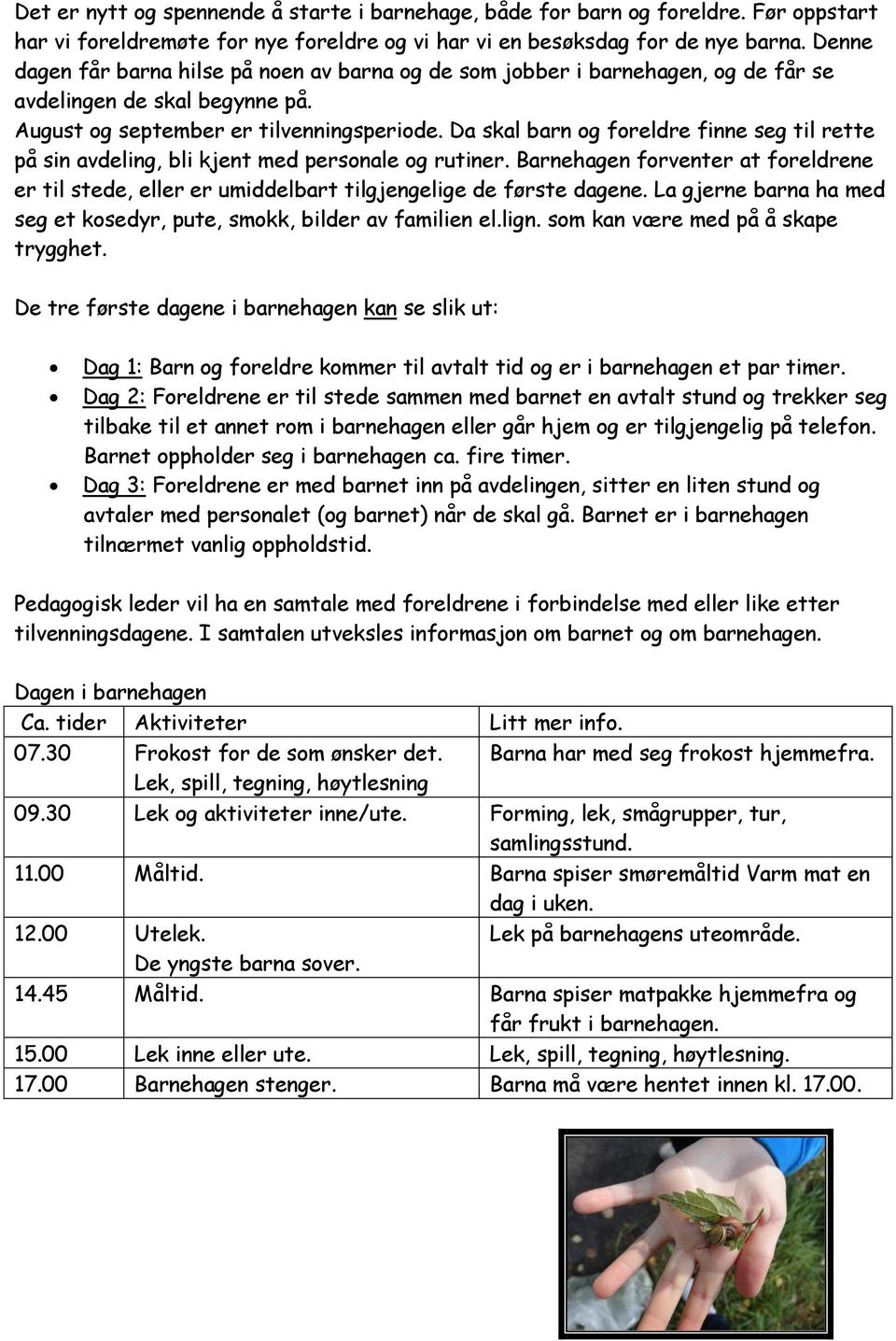 Da skal barn og foreldre finne seg til rette på sin avdeling, bli kjent med personale og rutiner. Barnehagen forventer at foreldrene er til stede, eller er umiddelbart tilgjengelige de første dagene.