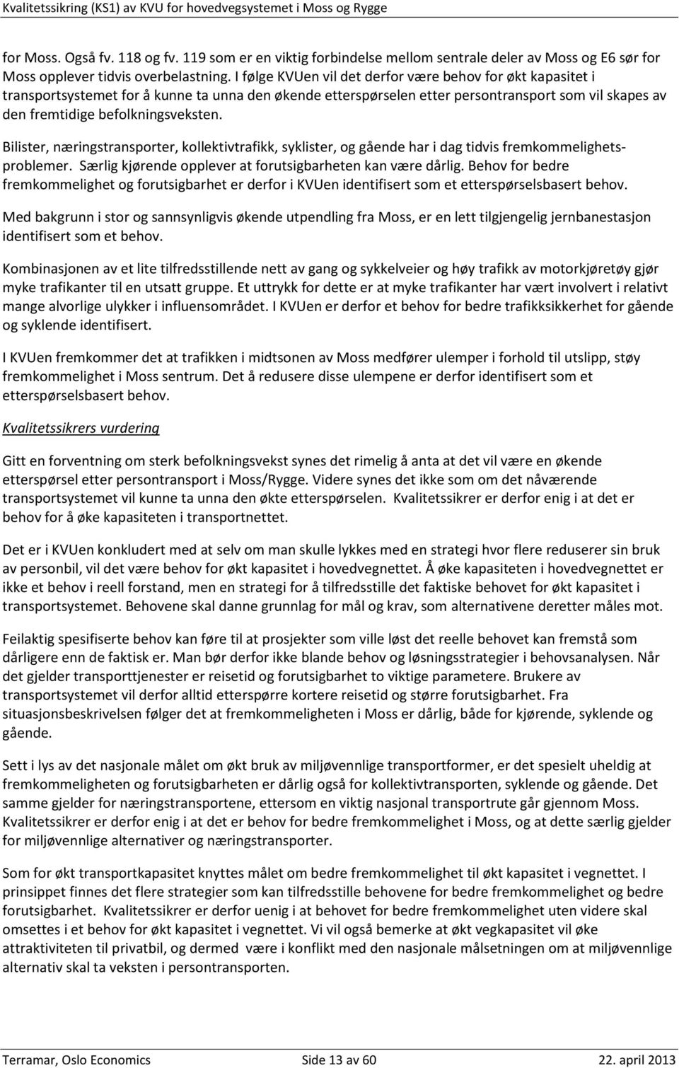 Bilister, næringstransporter, kollektivtrafikk, syklister, og gående har i dag tidvis fremkommelighetsproblemer. Særlig kjørende opplever at forutsigbarheten kan være dårlig.