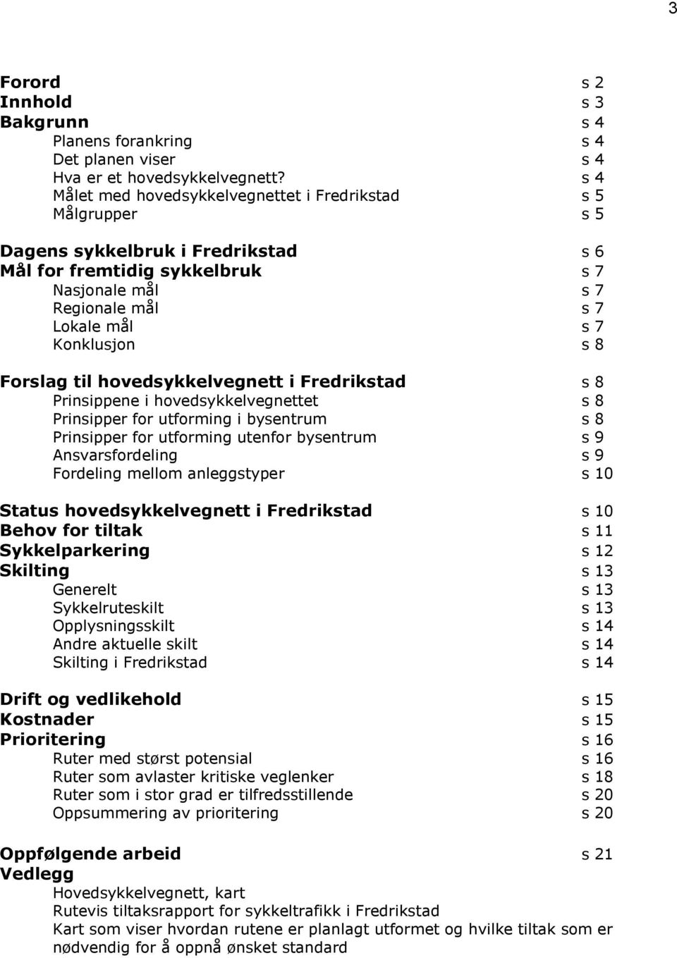 s 8 Forslag til hovedsykkelvegnett i Fredrikstad s 8 Prinsippene i hovedsykkelvegnettet s 8 Prinsipper for utforming i bysentrum s 8 Prinsipper for utforming utenfor bysentrum s 9 Ansvarsfordeling s