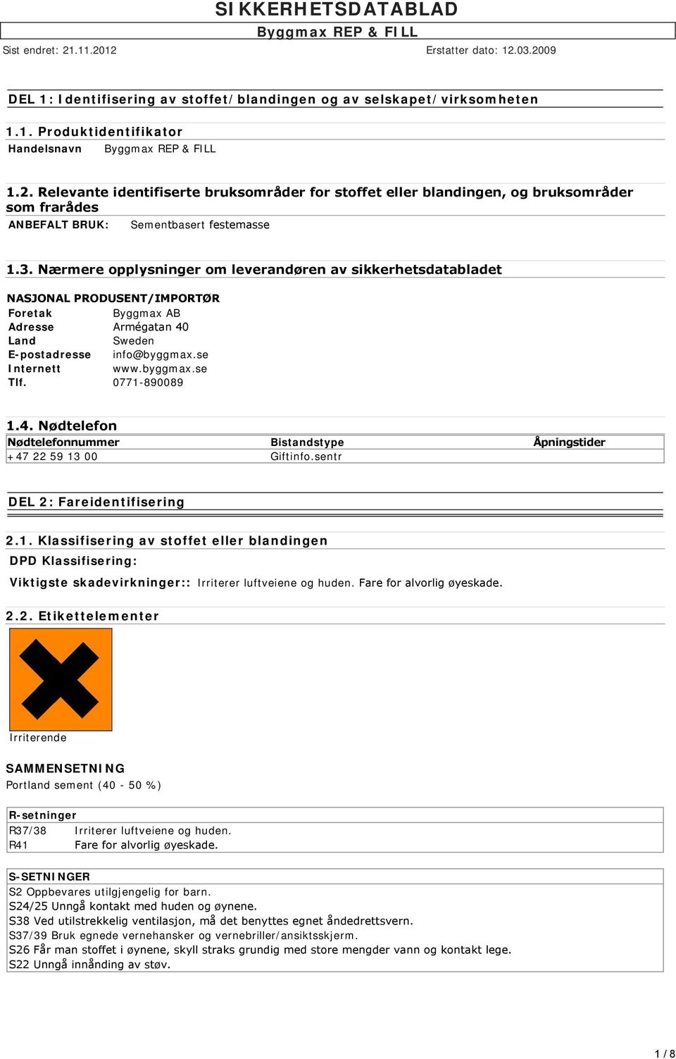 Nærmere opplysninger om leverandøren av sikkerhetsdatabladet NASJONAL PRODUSENT/IMPORTØR Foretak Byggmax AB Adresse Armégatan 40 Land Sweden E-postadresse info@byggmax.se Internett www.byggmax.se Tlf.