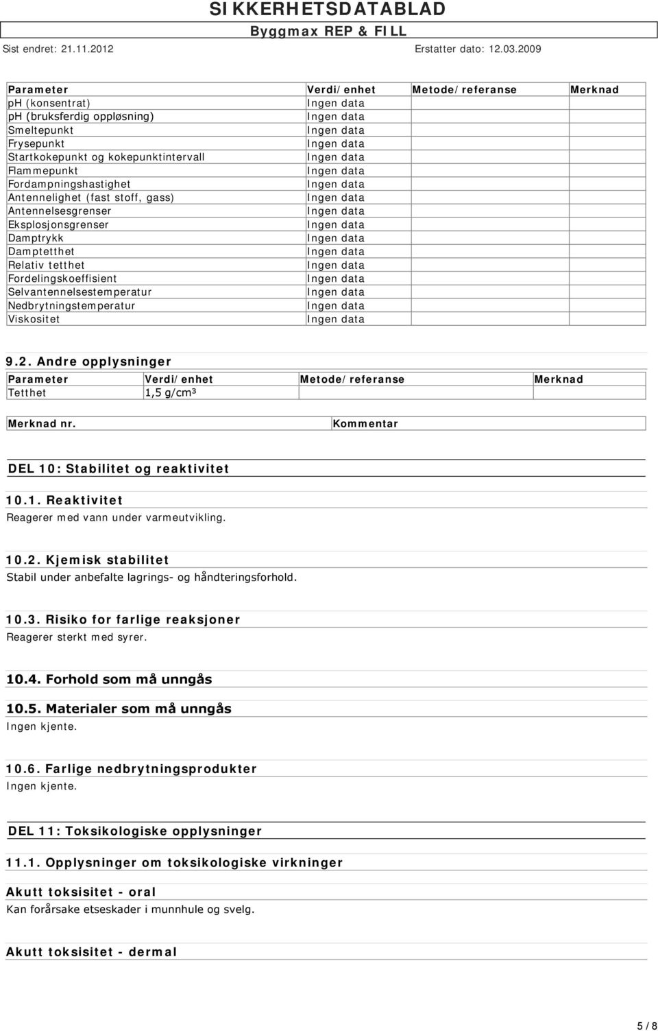 Andre opplysninger Parameter Verdi/enhet Metode/referanse Merknad Tetthet 1,5 g/cm³ Merknad nr. Kommentar DEL 10: Stabilitet og reaktivitet 10.1. Reaktivitet Reagerer med vann under varmeutvikling.