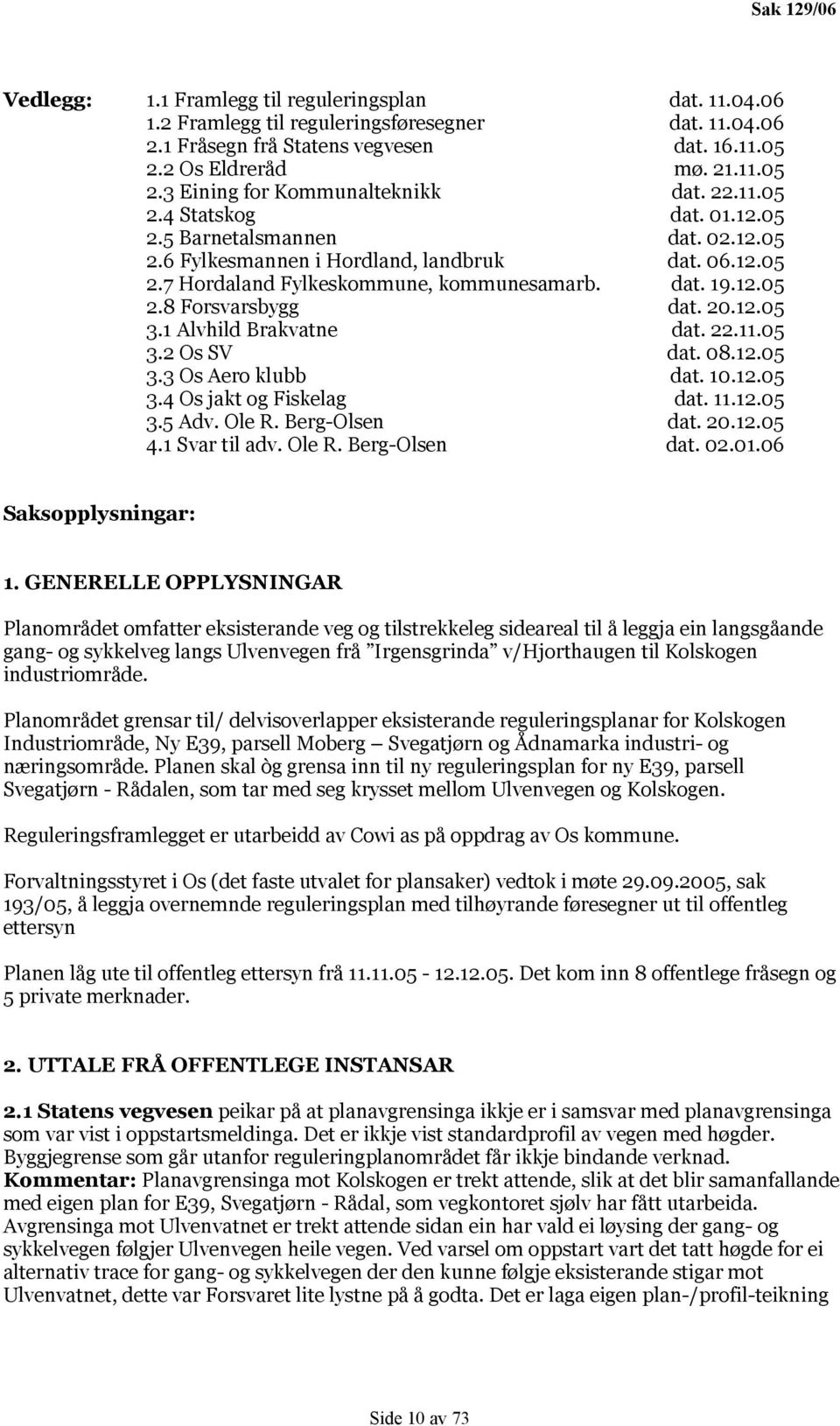 dat. 19.12.05 2.8 Forsvarsbygg dat. 20.12.05 3.1 Alvhild Brakvatne dat. 22.11.05 3.2 Os SV dat. 08.12.05 3.3 Os Aero klubb dat. 10.12.05 3.4 Os jakt og Fiskelag dat. 11.12.05 3.5 Adv. Ole R.