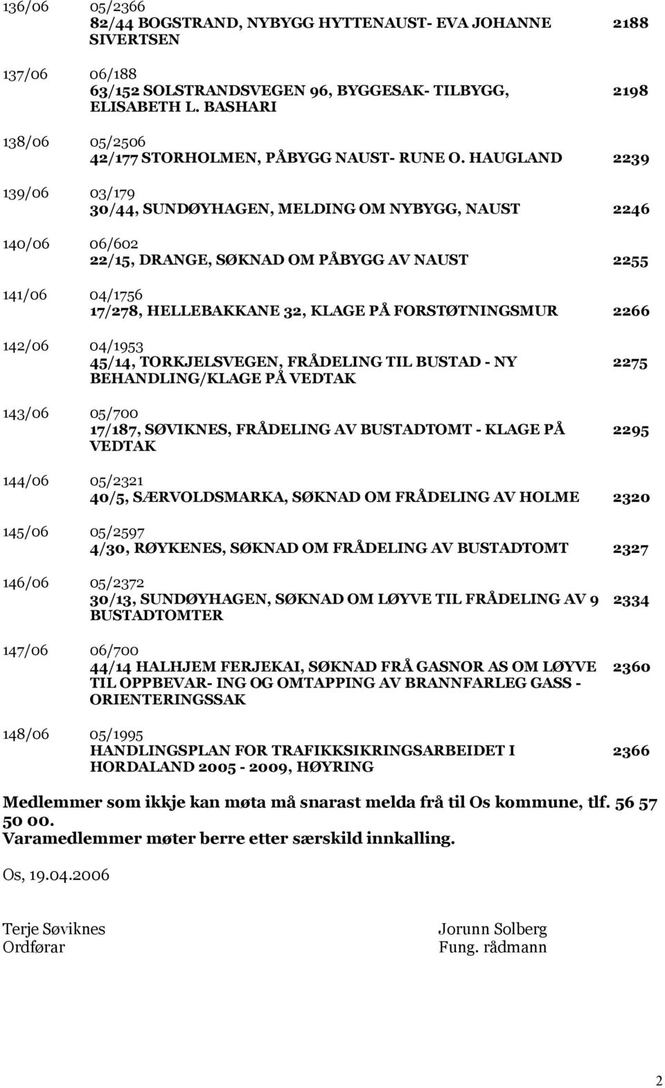 HAUGLAND 2239 139/06 03/179 30/44, SUNDØYHAGEN, MELDING OM NYBYGG, NAUST 2246 140/06 06/602 22/15, DRANGE, SØKNAD OM PÅBYGG AV NAUST 2255 141/06 04/1756 17/278, HELLEBAKKANE 32, KLAGE PÅ