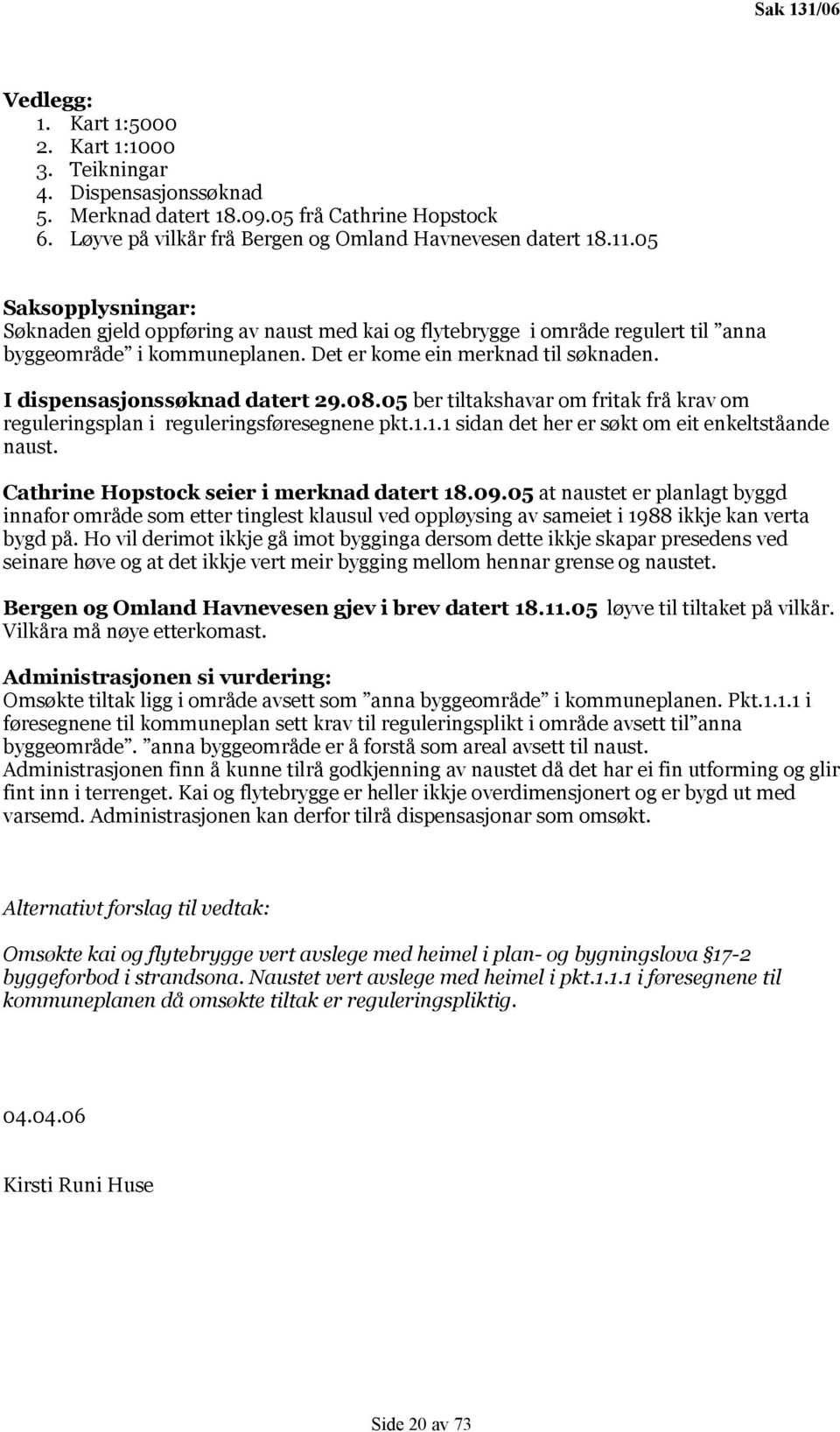 I dispensasjonssøknad datert 29.08.05 ber tiltakshavar om fritak frå krav om reguleringsplan i reguleringsføresegnene pkt.1.1.1 sidan det her er søkt om eit enkeltståande naust.