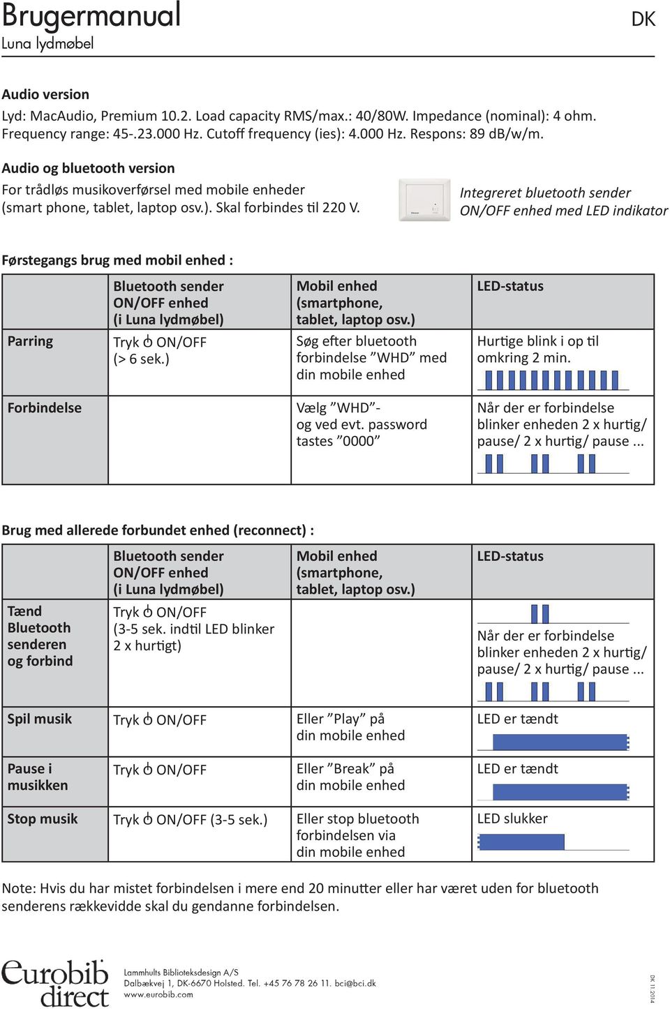 Integreret bluetooth sender ON/OFF enhed med LED indikator Førstegangs brug med mobil enhed : sender ON/OFF enhed (i Luna lydmøbel) Mobil enhed tablet, laptop osv.) Parring Tryk O ON/OFF (> 6 sek.