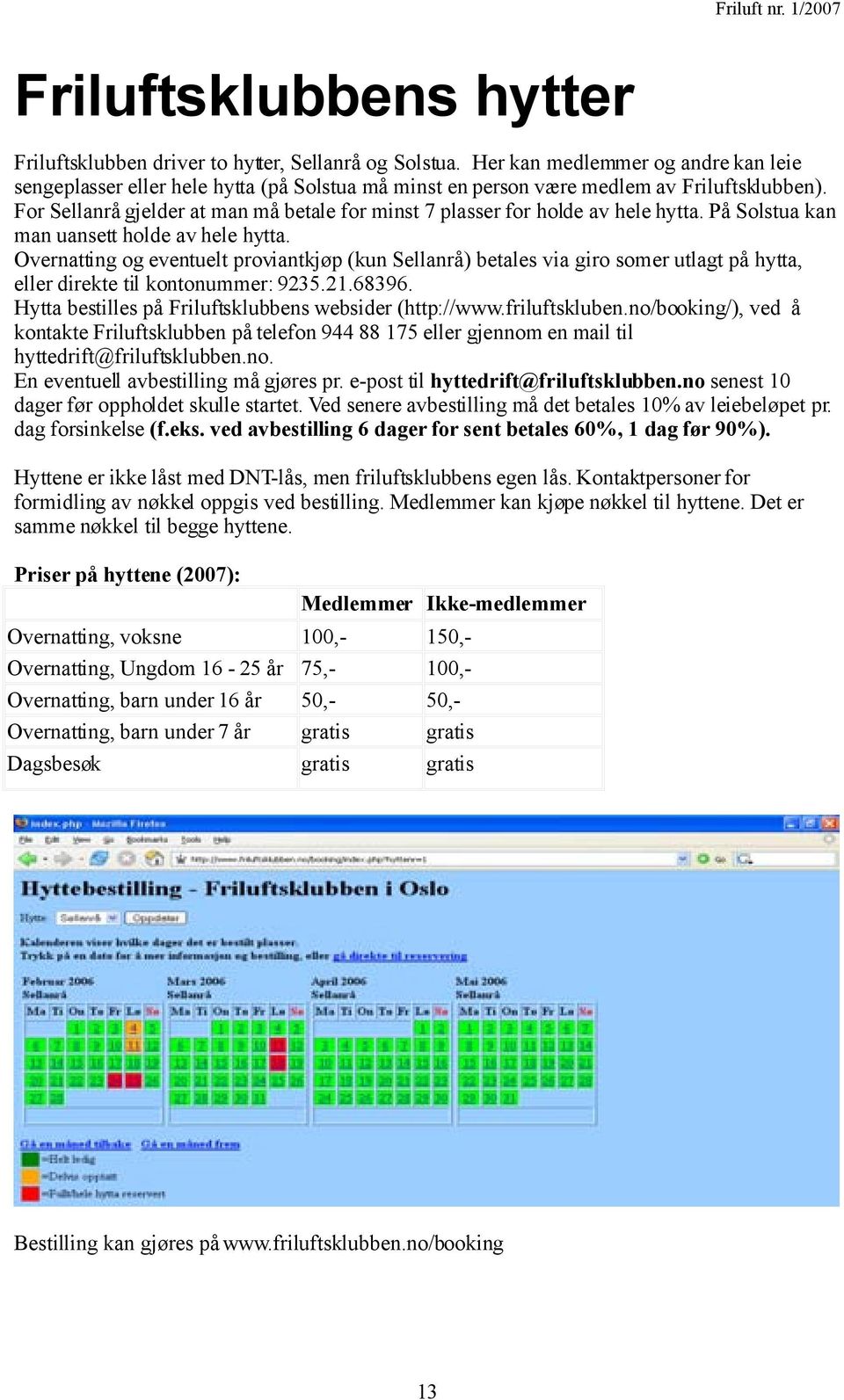 For Sellanrå gjelder at man må betale for minst 7 plasser for holde av hele hytta. På Solstua kan man uansett holde av hele hytta.