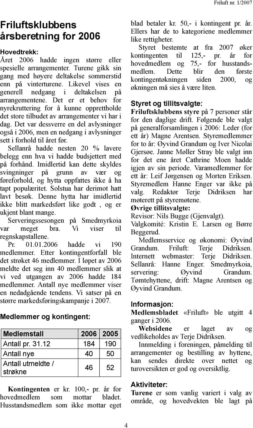 Det var dessverre en del avlysninger også i 2006, men en nedgang i avlysninger sett i forhold til året før. Sellanrå hadde nesten 20 % lavere belegg enn hva vi hadde budsjettert med på forhånd.