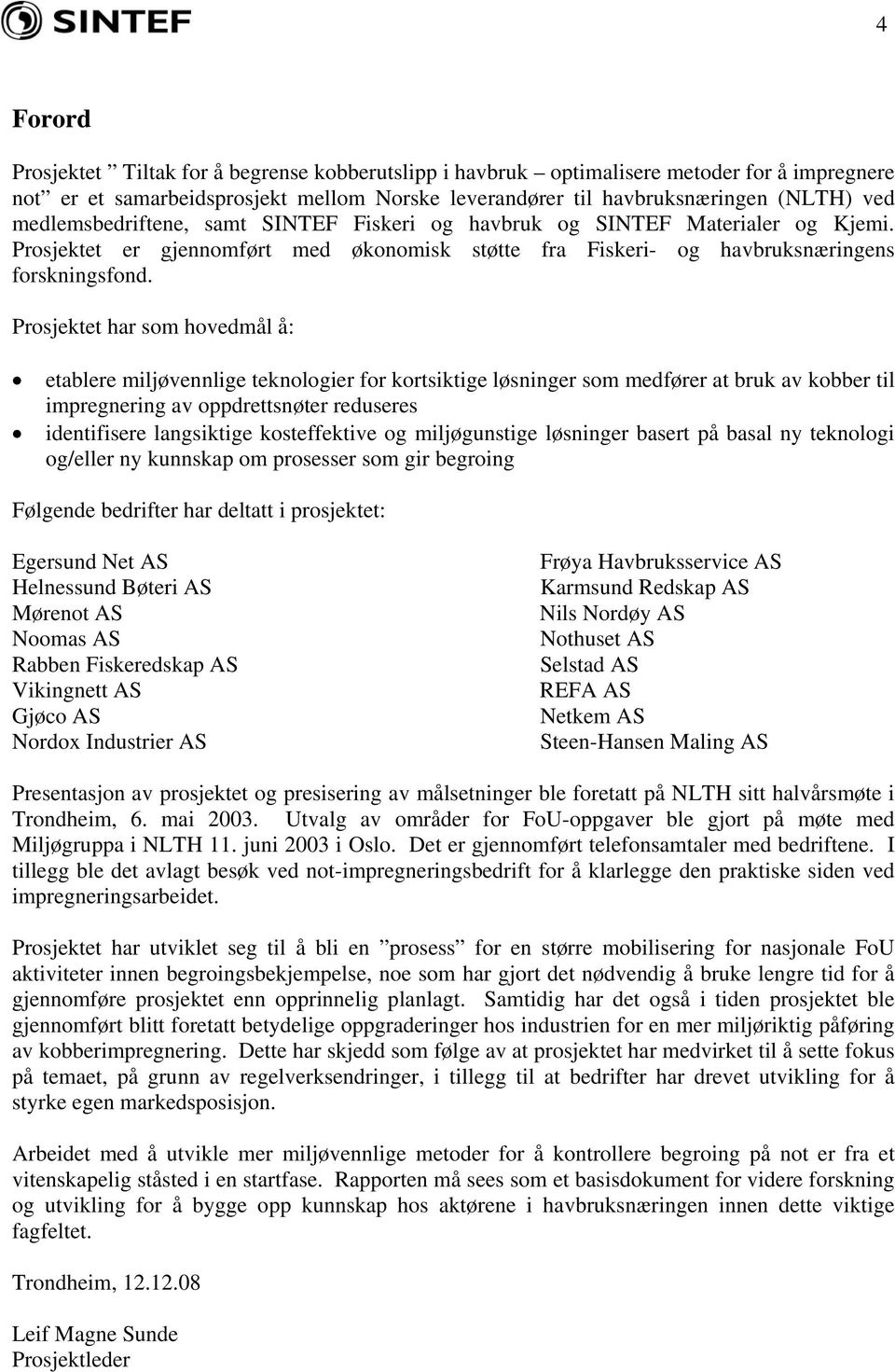 Prosjektet har som hovedmål å: etablere miljøvennlige teknologier for kortsiktige løsninger som medfører at bruk av kobber til impregnering av oppdrettsnøter reduseres identifisere langsiktige