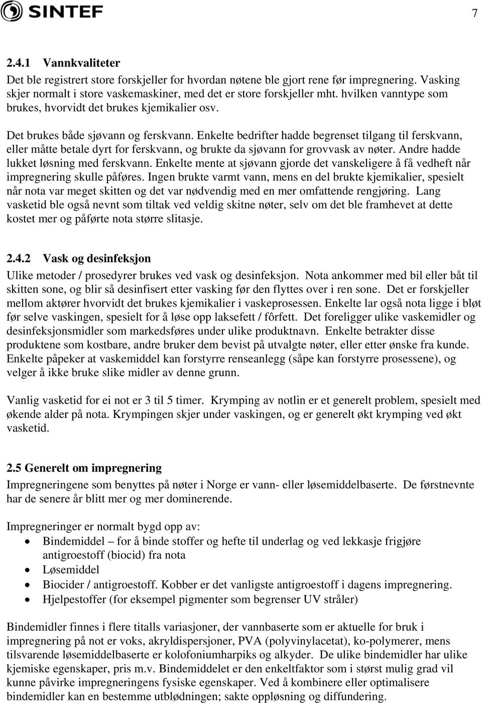 Enkelte bedrifter hadde begrenset tilgang til ferskvann, eller måtte betale dyrt for ferskvann, og brukte da sjøvann for grovvask av nøter. Andre hadde lukket løsning med ferskvann.