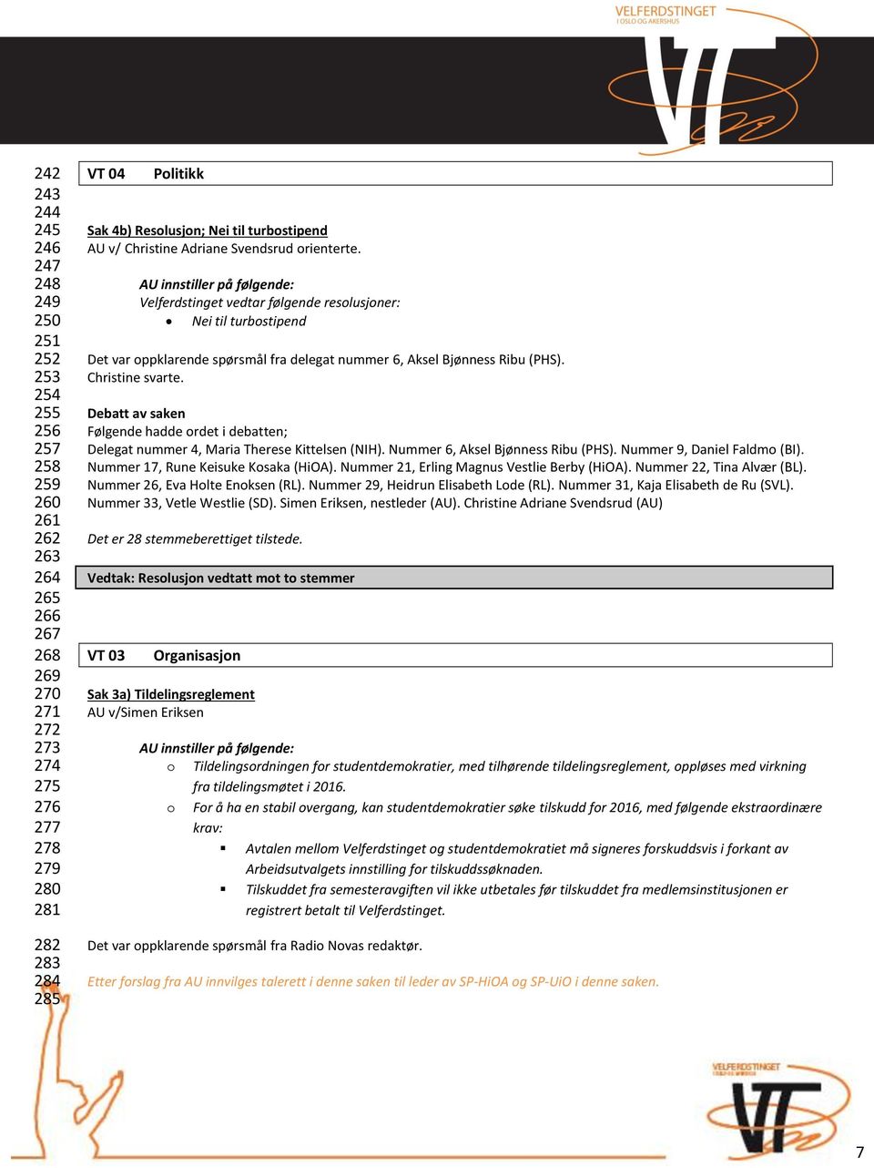 Velferdstinget vedtar følgende resolusjoner: Nei til turbostipend Det var oppklarende spørsmål fra delegat nummer 6, Aksel Bjønness Ribu (PHS). Christine svarte.