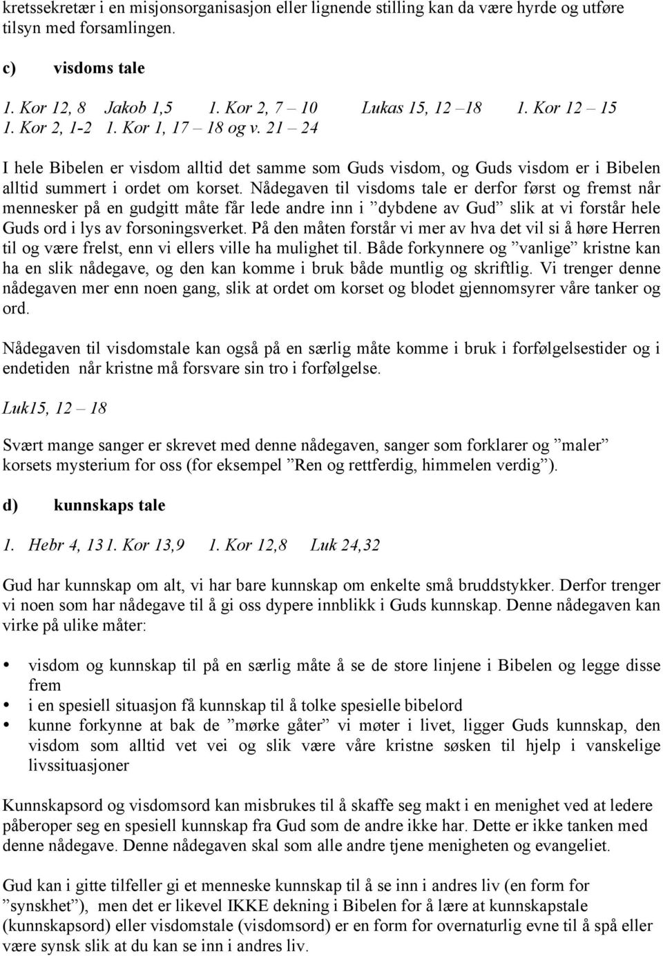 Nådegaven til visdoms tale er derfor først og fremst når mennesker på en gudgitt måte får lede andre inn i dybdene av Gud slik at vi forstår hele Guds ord i lys av forsoningsverket.