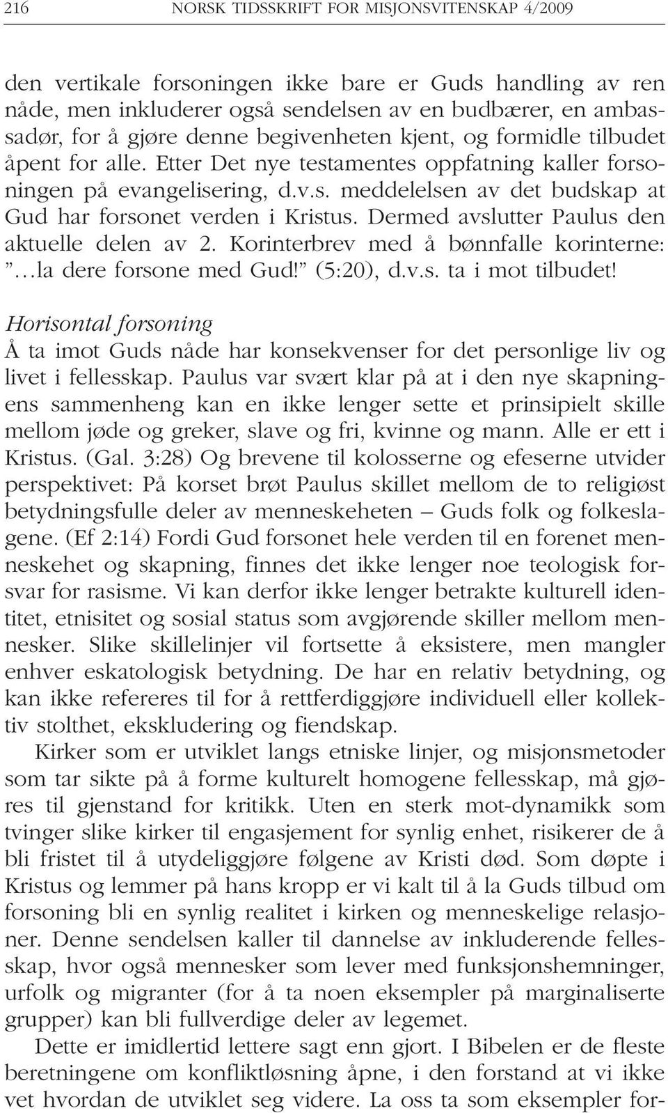 Dermed avslutter Paulus den aktuelle delen av 2. Korinterbrev med å bønnfalle korinterne: la dere forsone med Gud! (5:20), d.v.s. ta i mot tilbudet!