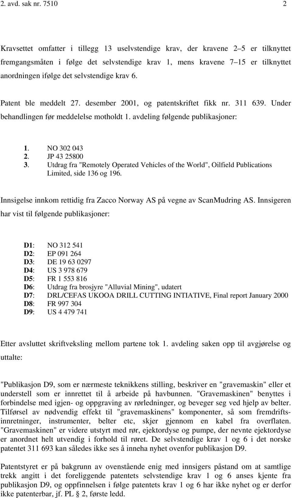 selvstendige krav 6. Patent ble meddelt 27. desember 2001, og patentskriftet fikk nr. 311 639. Under behandlingen før meddelelse motholdt 1. avdeling følgende publikasjoner: 1. NO 302 043 2.