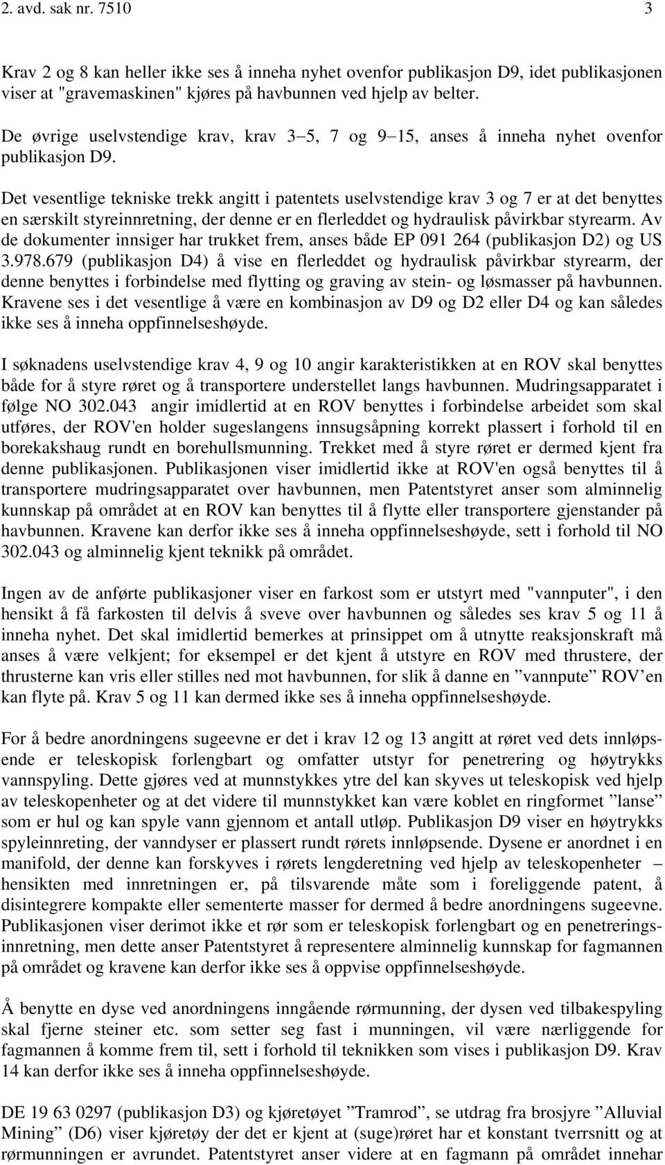 Det vesentlige tekniske trekk angitt i patentets uselvstendige krav 3 og 7 er at det benyttes en særskilt styreinnretning, der denne er en flerleddet og hydraulisk påvirkbar styrearm.