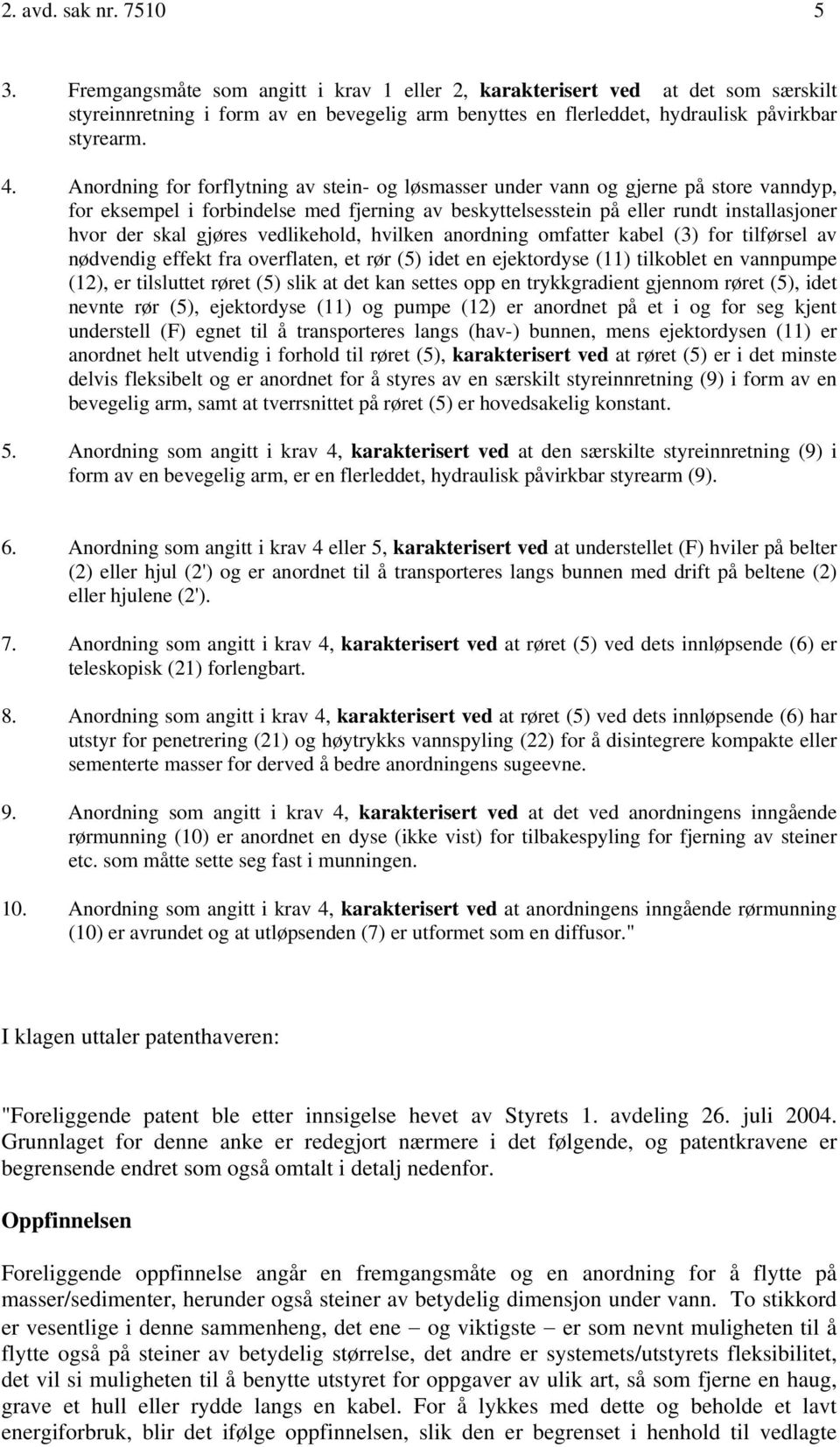 Anordning for forflytning av stein- og løsmasser under vann og gjerne på store vanndyp, for eksempel i forbindelse med fjerning av beskyttelsesstein på eller rundt installasjoner hvor der skal gjøres